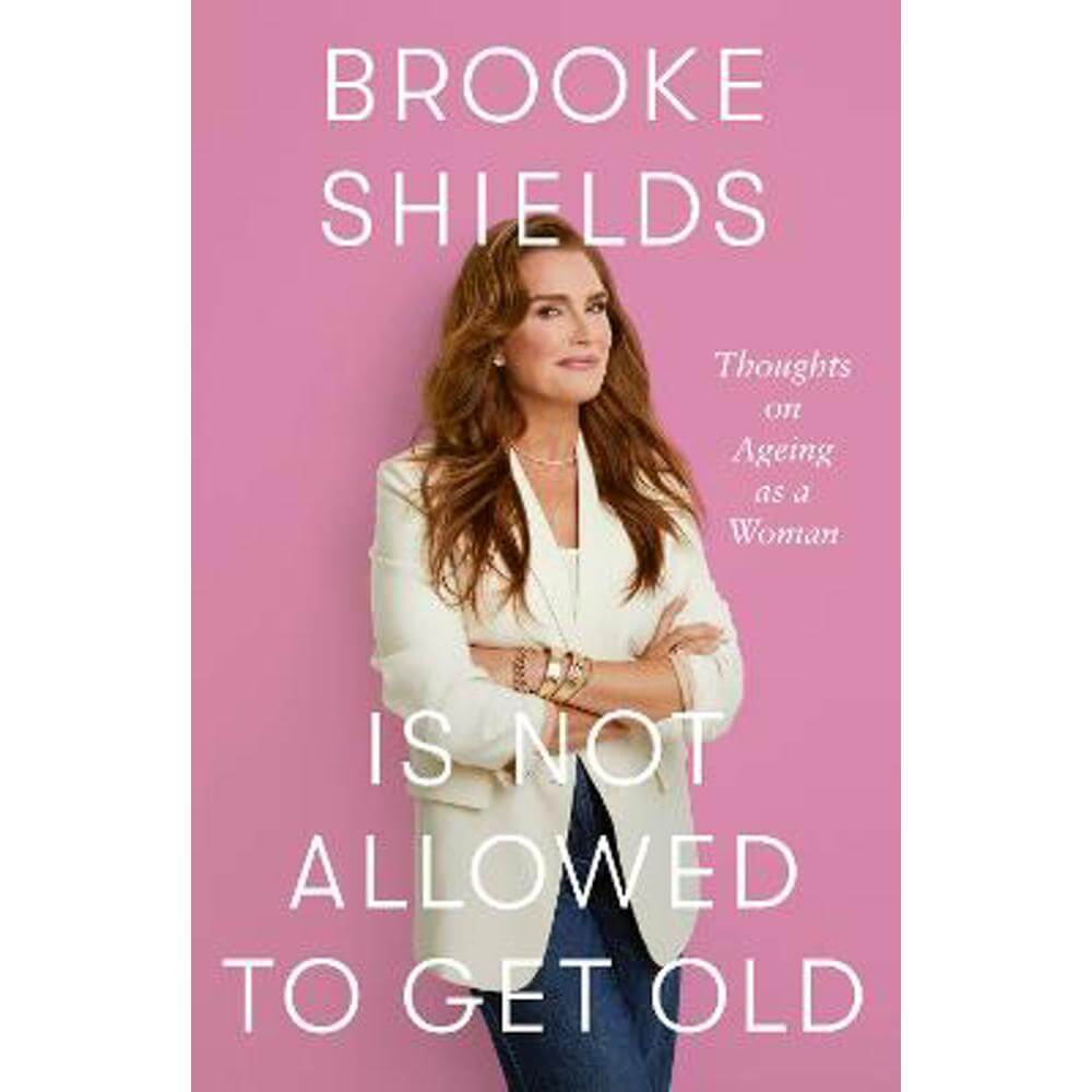 Brooke Shields is Not Allowed to Get Old: Thoughts on ageing as a woman (Hardback)